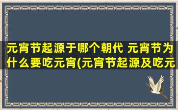 元宵节起源于哪个朝代 元宵节为什么要吃元宵(元宵节起源及吃元宵习俗的由来，探寻这个传统节日的过去和现在！)